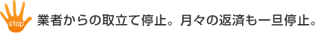 業者からの取立て停止。月々の返済も一旦停止。