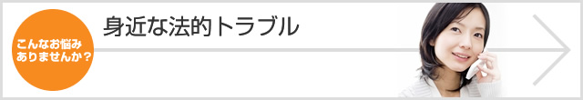 こんなお悩み ありませんか? 身近な法的トラブル